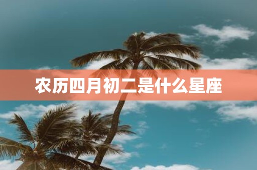 农历四月初二是什么星座