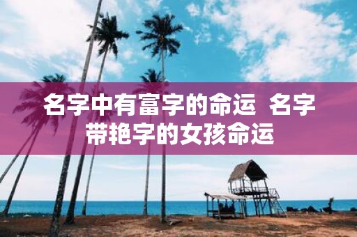名字中有富字的命运 名字带艳字的女孩命运