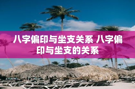 八字偏印与坐支关系 八字偏印与坐支的关系