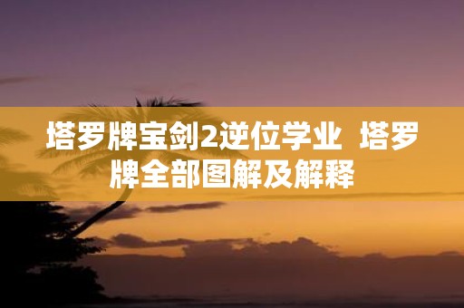塔罗牌宝剑2逆位学业 塔罗牌全部图解及解释