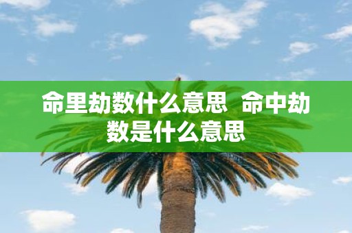 命里劫数什么意思 命中劫数是什么意思