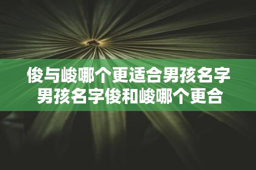 俊与峻哪个更适合男孩名字 男孩名字俊和峻哪个更合适