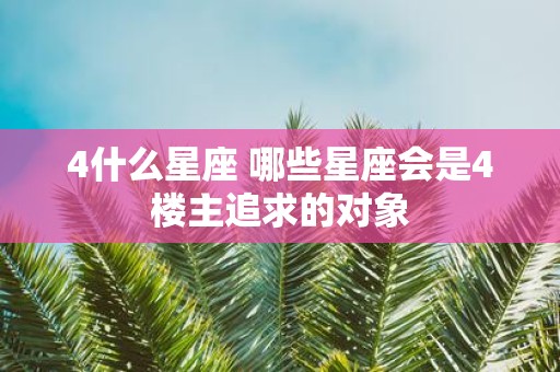 4什么星座 哪些星座会是4楼主追求的对象
