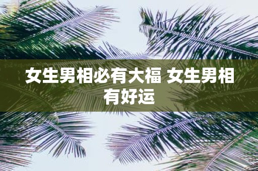 女生男相必有大福 女生男相有好运