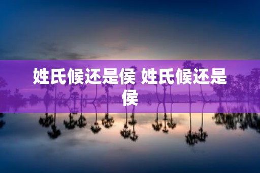 姓氏候还是侯 姓氏候还是侯