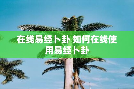 在线易经卜卦 如何在线使用易经卜卦