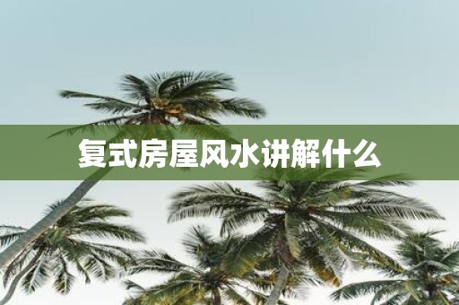 复式房屋风水讲解什么