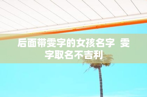 后面带雯字的女孩名字 雯字取名不吉利
