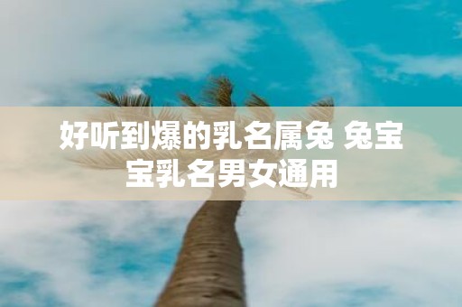 好听到爆的乳名属兔 兔宝宝乳名男女通用