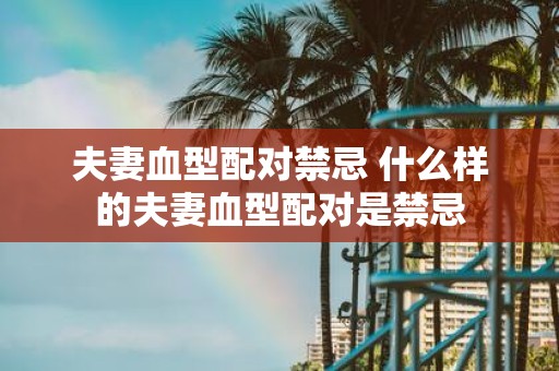 夫妻血型配对禁忌 什么样的夫妻血型配对是禁忌