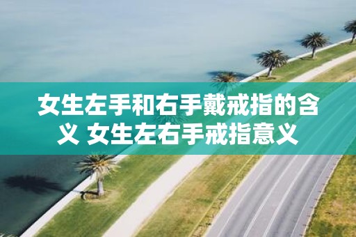 女生左手和右手戴戒指的含义 女生左右手戒指意义