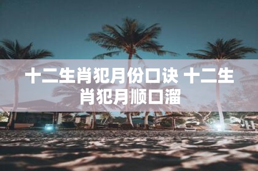 十二生肖犯月份口诀 十二生肖犯月顺口溜
