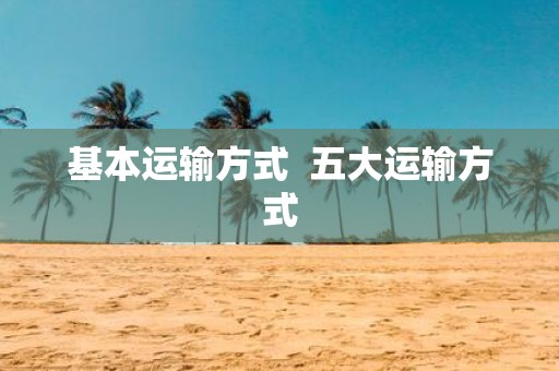 基本运输方式 五大运输方式