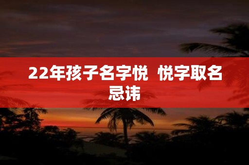 22年孩子名字悦 悦字取名忌讳