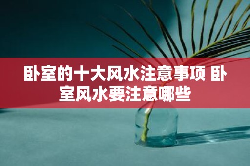 卧室的十大风水注意事项 卧室风水要注意哪些