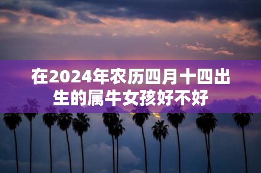 在2025年农历四月十四出生的属牛女孩好不好