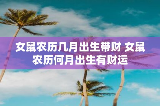 女鼠农历几月出生带财 女鼠农历何月出生有财运