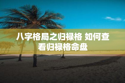 八字格局之归禄格 如何查看归禄格命盘
