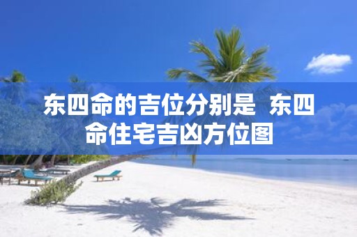 东四命的吉位分别是 东四命住宅吉凶方位图