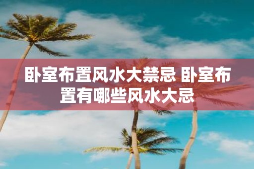 卧室布置风水大禁忌 卧室布置有哪些风水大忌
