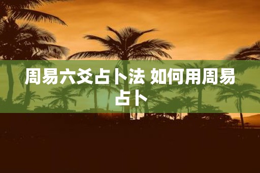 周易六爻占卜法 如何用周易占卜