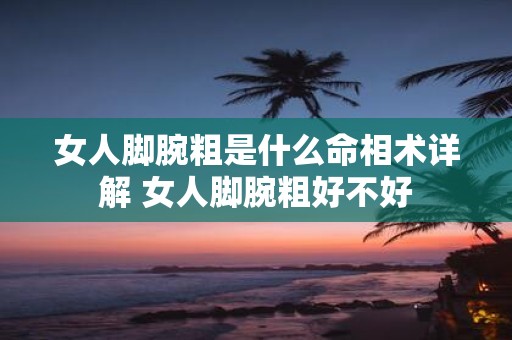 女人脚腕粗是什么命相术详解 女人脚腕粗好不好