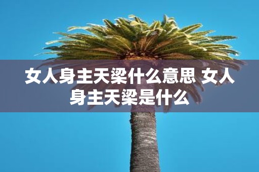 女人身主天梁什么意思 女人身主天梁是什么