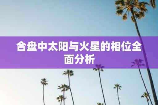 合盘中太阳与火星的相位全面分析