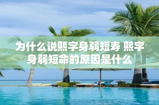 为什么说熙字身弱短寿 熙字身弱短命的原因是什么