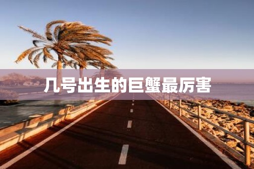 几号出生的巨蟹最厉害