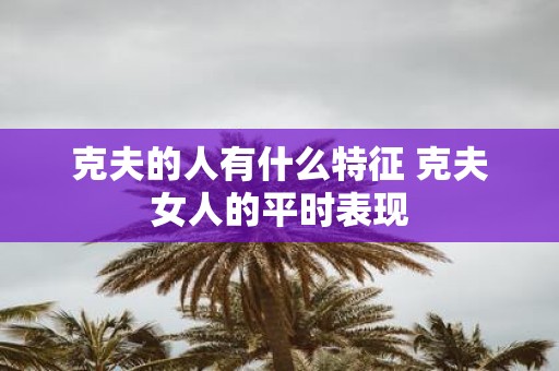 克夫的人有什么特征 克夫女人的平时表现