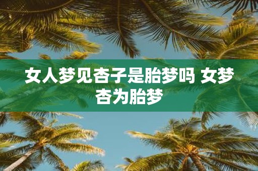 女人梦见杏子是胎梦吗 女梦杏为胎梦