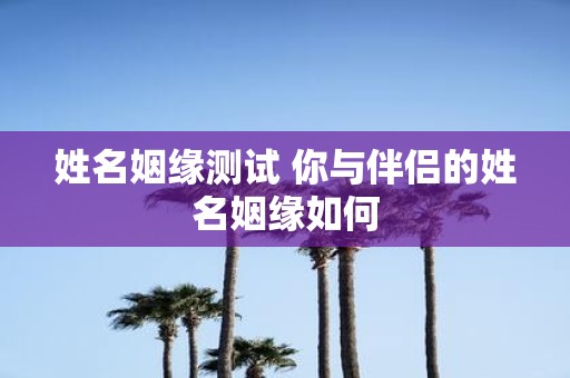 姓名姻缘测试 你与伴侣的姓名姻缘如何