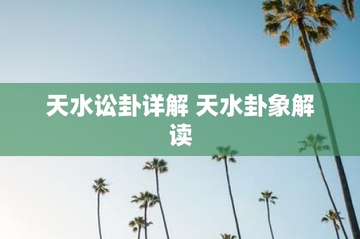 天水讼卦详解 天水卦象解读