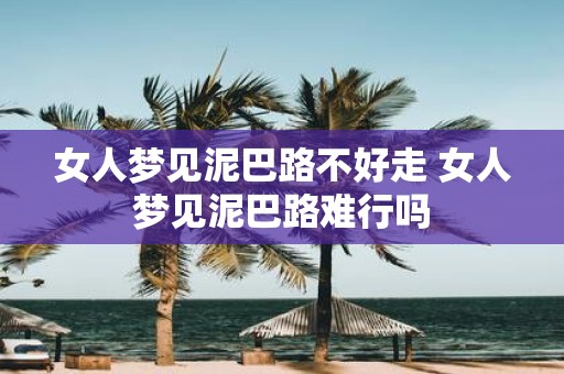 女人梦见泥巴路不好走 女人梦见泥巴路难行吗