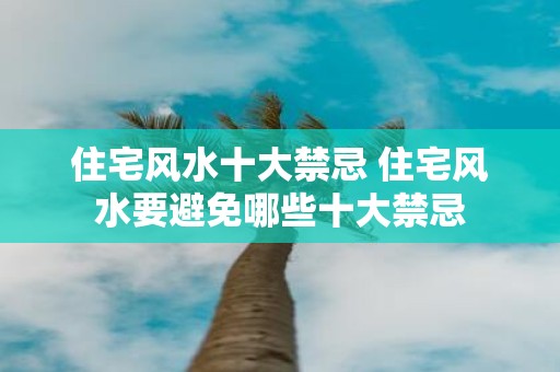 住宅风水十大禁忌 住宅风水要避免哪些十大禁忌
