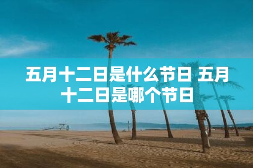 五月十二日是什么节日 五月十二日是哪个节日
