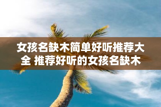 女孩名缺木简单好听推荐大全 推荐好听的女孩名缺木