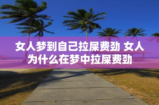 女人梦到自己拉屎费劲 女人为什么在梦中拉屎费劲