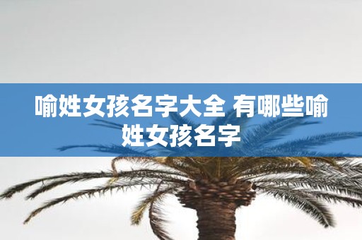 喻姓女孩名字大全 有哪些喻姓女孩名字