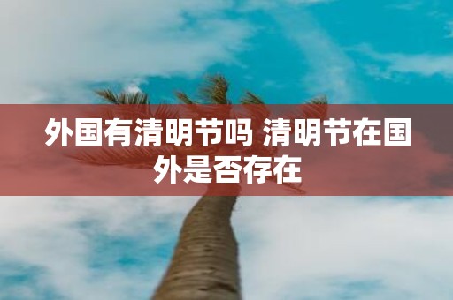 外国有清明节吗 清明节在国外是否存在