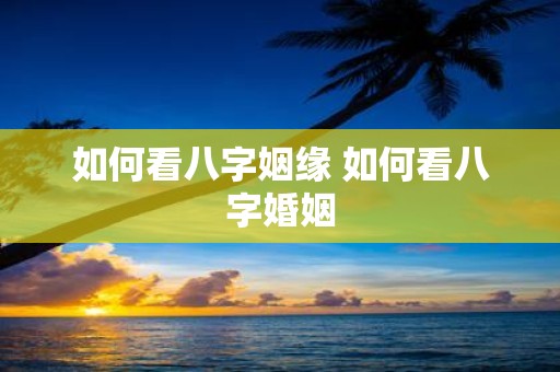 如何看八字姻缘 如何看八字婚姻