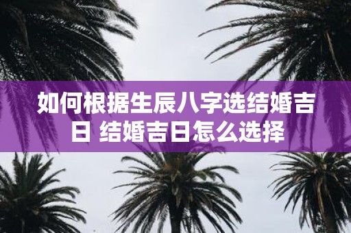 如何根据生辰八字选结婚吉日 结婚吉日怎么选择