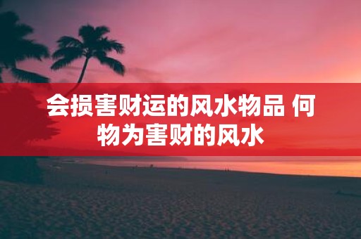 会损害财运的风水物品 何物为害财的风水