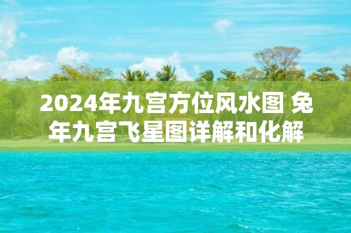 2025年九宫方位风水图 蛇年九宫飞星图详解和化解