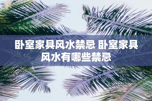 卧室家具风水禁忌 卧室家具风水有哪些禁忌