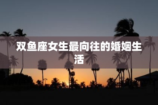 双鱼座女生最向往的婚姻生活