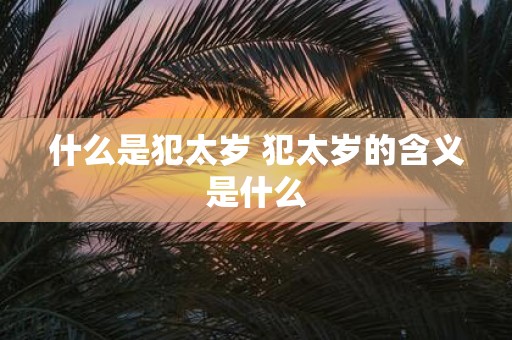 什么是犯太岁 犯太岁的含义是什么