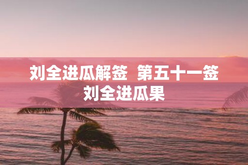 刘全进瓜解签 第五十一签刘全进瓜果