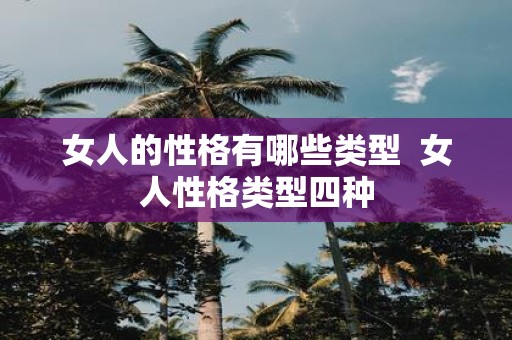 女人的性格有哪些类型 女人性格类型四种